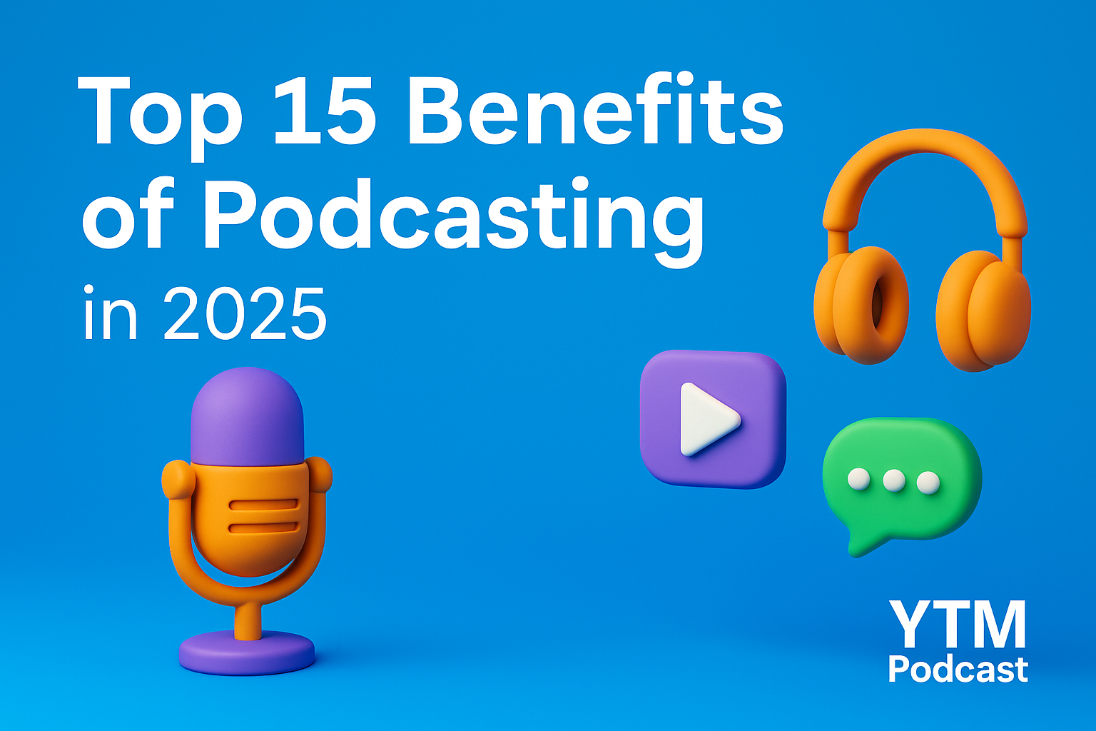 Top 15 Podcasting Benefits in 2025 – Why YTM Podcast Believes Now is the Time